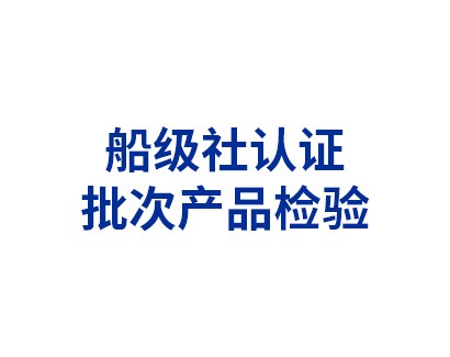 船級(jí)社認(rèn)證——批次產(chǎn)品檢驗(yàn)
