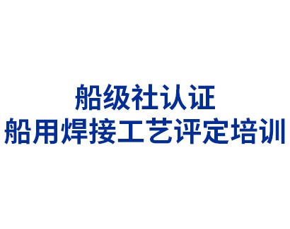 船級(jí)社認(rèn)證——船用焊接工藝評(píng)定培訓(xùn)